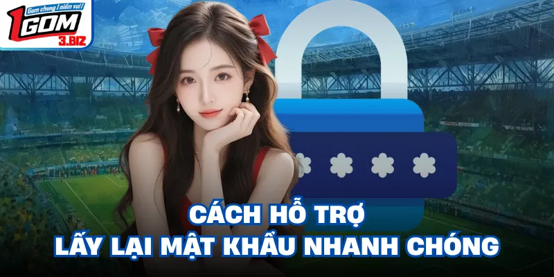 Cách hỗ trợ lấy lại mật khẩu nhanh chóng