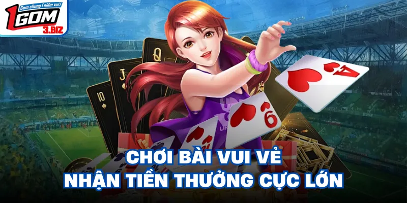 Chơi bài vui vẻ nhận tiền thưởng cực lớn