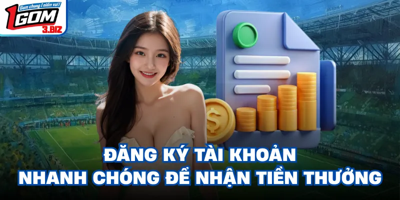 Đăng ký tài khoản nhanh chóng để nhận tiền thưởng