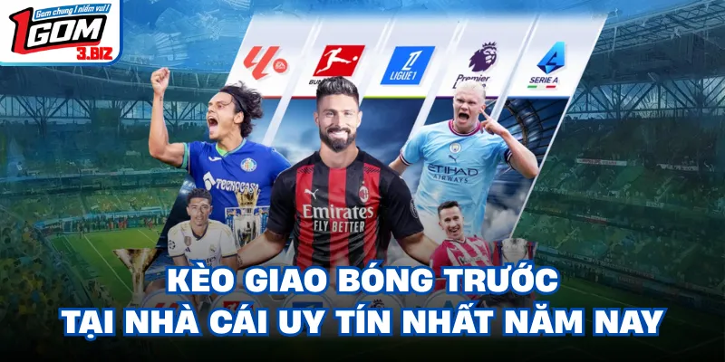 Kèo Giao Bóng Trước Tại Nhà Cái Uy Tín Nhất Năm Nay