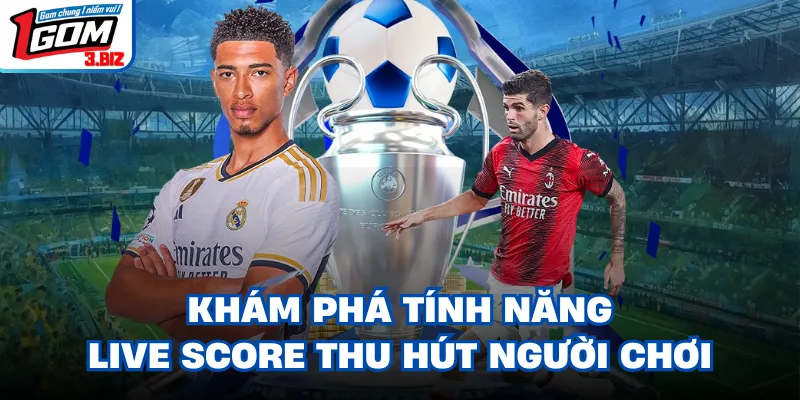 Khám phá tính năng live score thu hút người chơi