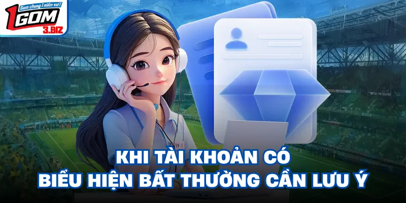 Khi tài khoản có biểu hiện bất thường cần lưu ý